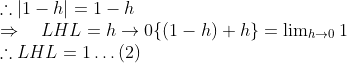 \begin{array}{l} \therefore|1-h|=1-h \\ \Rightarrow \quad L H L=h \rightarrow 0\{(1-h)+h\}=\lim _{h \rightarrow 0} 1 \\ \therefore L H L=1 \ldots(2) \end{array}