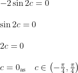 \begin{array}{l} -2 \sin 2 c=0 \\\\ \sin 2 c=0 \\\\ 2 c=0 \\\\ c=0_{\mathrm{as}} \quad c \in\left(-\frac{\pi}{4}, \frac{\pi}{4}\right) \end{array}