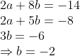 \begin{array}{l} 2 a+8 b=-14\\ 2 a+5 b=-8\\ 3 b=-6\\ \Rightarrow b=-2\\ \end{array}