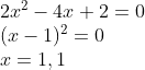 \begin{array}{l} 2 x^{2}-4 x+2=0 \\ (x-1)^{2}=0\\ x=1,1 \end{array}