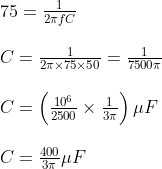 \begin{array}{l} 75=\frac{1}{2 \pi f C} \\ \\ C=\frac{1}{2 \pi \times 75 \times 50}=\frac{1}{7500 \pi} \\\\ C=\left(\frac{10^{6}}{2500} \times \frac{1}{3 \pi}\right) \mu F \\\\ C=\frac{400}{3 \pi} \mu F \end{array}