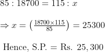 eginarrayl 85: 18700=115: x \ \ Rightarrow x=left(frac18700 	imes 11585
ight)=25300 \ \ 	ext  Hence, S.P. = Rs.  25,300 endarray