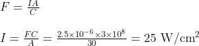 \begin{array}{l} F=\frac{I A}{C} \\ \\ I=\frac{F C}{A}=\frac{2.5 \times 10^{-6} \times 3 \times 10^{8}}{30}=25 \mathrm{~W} / \mathrm{cm}^{2} \end{array}