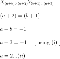 \begin{array}{l} X_{(a+b) \times(a+2)} Y_{(b+1) \times(a+3)} \\\\ (a+2)=(b+1) \\\\ a-b=-1 \\\\ a-3=-1 \quad \text { [ using (i) ] }\\\\ a=2 ... (ii)\\ \end{array}