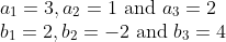 \begin{array}{l} a_{1}=3, a_{2}=1 \text { and } a_{3}=2 \\ b_{1}=2, b_{2}=-2 \text { and } b_{3}=4 \end{array}