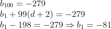 \begin{array}{l} b_{100}=-279 \\ b_{1}+99(d+2)=-279 \\ b_{1}-198=-279 \Rightarrow b_{1}=-81 \end{array}