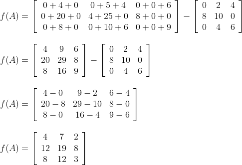 \begin{array}{l} f(A)=\left[\begin{array}{ccc} 0+4+0 & 0+5+4 & 0+0+6 \\ 0+20+0 & 4+25+0 & 8+0+0 \\ 0+8+0 & 0+10+6 & 0+0+9 \end{array}\right]-\left[\begin{array}{ccc} 0 & 2 & 4 \\ 8 & 10 & 0 \\ 0 & 4 & 6 \end{array}\right] \\\\ f(A)=\left[\begin{array}{ccc} 4 & 9 & 6 \\ 20 & 29 & 8 \\ 8 & 16 & 9 \end{array}\right]-\left[\begin{array}{ccc} 0 & 2 & 4 \\ 8 & 10 & 0 \\ 0 & 4 & 6 \end{array}\right] \\\\ f(A)=\left[\begin{array}{ccc} 4-0 & 9-2 & 6-4 \\ 20-8 & 29-10 & 8-0 \\ 8-0 & 16-4 & 9-6 \end{array}\right] \\\\ f(A)=\left[\begin{array}{ccc} 4 & 7 & 2 \\ 12 & 19 & 8 \\ 8 & 12 & 3 \end{array}\right] \end{array}