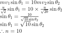 \begin{array}{l} m v_{1} \sin \theta_{1}=10 m v_{2} \sin \theta_{2} \\ \frac{u}{\sqrt{2}} \sin \theta_{1}=10 \times \frac{u}{\sqrt{20}} \sin \theta_{2} \\ \sin \theta_{1}=\frac{10}{\sqrt{10} \sin \theta_{2}} \\ \sin \theta_{1}=\sqrt{10} \sin \theta_{2} \\ \therefore n=10 \end{array}