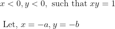 \begin{array}{l} x<0, y<0, \text { such that } x y=1 \\\\ \text { Let, } x=-a, y=-b \\ \end{array}