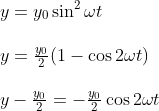 \begin{array}{l} y=y_{0} \sin ^{2} \omega t \\ \\ y=\frac{y_{0}}{2}(1-\cos 2 \omega t) \\ \\ y-\frac{y_{0}}{2}=-\frac{y_{0}}{2} \cos 2 \omega t \end{array}