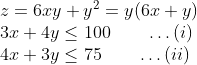 \begin{array}{l} z =6 xy + y ^{2}= y (6 x + y )\\ 3 x+4 y \leq 100\qquad\ldots(i)\\ 4 x+3 y \leq 75 \qquad\ldots(ii)\end{array}
