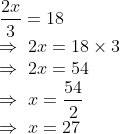 eginarrayldfrac2x3=18\ Rightarrow 2x=18	imes3\ Rightarrow 2x=54\ Rightarrow x=dfrac542\ Rightarrow x=27endarray