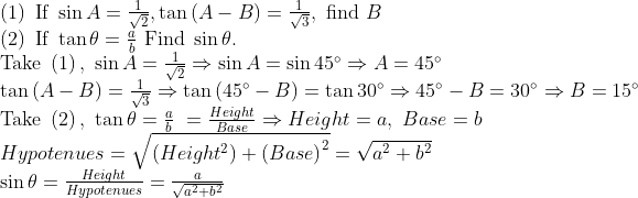 eginarraylleft(1ight) 	extIf sin A=frac1sqrt2,	anleft(A-Bight)=frac1sqrt3, 	extfind B\ left(2ight) 	extIf 	an	heta=fracab 	extFind sin	heta.\ 	extTake left(1ight), sin A=frac1sqrt2Rightarrowsin A=sin45^circRightarrow A=45^circ\ 	anleft(A-Bight)=frac1sqrt3Rightarrow	anleft(45^circ-Bight)=	an30^circRightarrow45^circ-B=30^circRightarrow B=15^circ\ 	extTake left(2ight), 	an	heta=fracab =fracHeightBaseRightarrow Height=a, Base=b\ Hypotenues=sqrtleft(Height^2ight)+left(Baseight)^2=sqrta^2+b^2\ sin	heta=fracHeightHypotenues=fracasqrta^2+b^2endarray