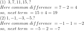 eginarraylleft(1
ight) 3,7,11,15,?\ Here common difference =7-2=4\ so, next term =15+4=19\ left(2
ight)1,-1,-3,-5.?\ Here common difference =-1-1=-2\ so, next term =-5-2=-7endarray
