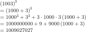 eginarraylleft(1003
ight)^3\ =left(1000+3
ight)^3\ =1000^3+3^3+3cdot1000cdot3left(1000+3
ight)\ =1000000000+9+9000left(1000+3
ight)\ =1009027027endarray