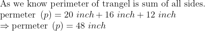 eginarrayl	extAs we know perimeter of trangel is sum of all sides.\ 	extpermeter left(p
ight)=20 inch+16 inch+12 inch \ Rightarrow	extpermeter left(p
ight)=48 inchendarray