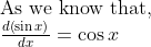 eginarrayl	extAs we know that,\ fracdleft(sin x
ight)dx=cos xendarray