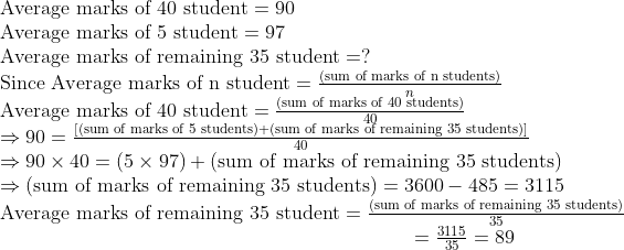 eginarrayl	extAverage marks of 40 student=90\ 	extAverage marks of 5 student=97\ 	extAverage marks of remaining 35 student=?\ 	extSince Average marks of n student=fracleft(	extsum of marks of n studentsight)n\ 	extAverage marks of 40 student=fracleft(	extsum of marks of 40 studentsight)40\ Rightarrow90=fracleft[left(	extsum of marks of 5 studentsight)+left(	extsum of marks of remaining 35 studentsight)ight]40\ Rightarrow90	imes40=left(5	imes97ight)+left(	extsum of marks of remaining 35 studentsight)\ Rightarrowleft(	extsum of marks of remaining 35 studentsight)=3600-485=3115\ 	extAverage marks of remaining 35 student=fracleft(	extsum of marks of remaining 35 studentsight)35\                                                                =frac311535=89endarray
