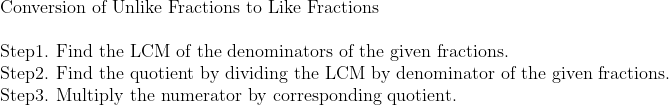 eginarrayl	extConversion of Unlike Fractions to Like Fractions\ \ 	extStep1. Find the LCM of the denominators of the given fractions.\ 	extStep2. Find the quotient by dividing the LCM by denominator of the given fractions.\ 	extStep3. Multiply the numerator by corresponding quotient.\ endarray