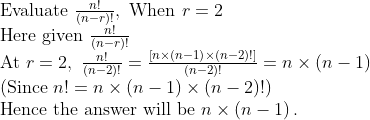 eginarrayl	extEvaluate fracn!left(n-right)!, 	extWhen r=2\ 	extHere given fracn!left(n-right)!\ 	extAt r=2, fracn!left(n-2ight)!=fracleft[n	imesleft(n-1ight)	imesleft(n-2ight)!ight]left(n-2ight)!=n	imesleft(n-1ight)\ left(	extSince n!=n	imesleft(n-1ight)	imesleft(n-2ight)!ight)\ 	extHence the answer will be n	imesleft(n-1ight).endarray