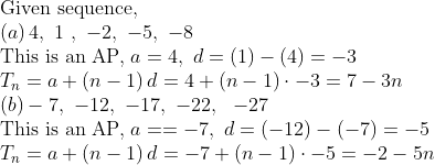 eginarrayl	extGiven sequence,\ left(a
ight)4, 1 , -2, -5, -8\ 	extThis is an AP, a=4, d=left(1
ight)-left(4
ight)=-3\ T_n=a+left(n-1
ight)d=4+left(n-1
ight)cdot-3=7-3n\ left(b
ight)-7, -12, -17, -22,  -27\ 	extThis is an AP, a==-7, d=left(-12
ight)-left(-7
ight)=-5\ T_n=a+left(n-1
ight)d=-7+left(n-1
ight)cdot-5=-2-5nendarray
