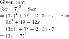 eginarrayl	extGiven that,\ left(3x+7
ight)^2-84x\ =left(3x
ight)^2+7^2+2cdot3xcdot7-84x\ =9x^2+49-42x\ =left(3x
ight)^2+7^2-2cdot3xcdot7\ =left(3x-7
ight)^2endarray