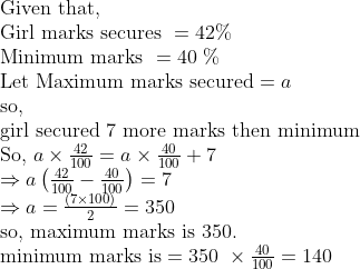 eginarrayl	extGiven that,\ 	extGirl marks secures =42\% \ 	extMinimum marks =40 \%\ 	extLet Maximum marks secured=a\ 	extso,\ 	extgirl secured 7 more marks then minimum\ 	extSo, a	imesfrac42100=a	imesfrac40100+7\ Rightarrow aleft(frac42100-frac40100
ight)=7\ Rightarrow a=fracleft(7	imes100
ight)2=350 \ 	extso, maximum marks is 350.\ 	extminimum marks is=350 	imesfrac40100=140endarray