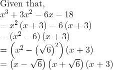 eginarrayl	extGiven that,\ x^3+3x^2-6x-18\ =x^2left(x+3
ight)-6left(x+3
ight)\ =left(x^2-6
ight)left(x+3
ight)\ =left(x^2-left(sqrt6
ight)^2
ight)left(x+3
ight)\ =left(x-sqrt6
ight)left(x+sqrt6
ight)left(x+3
ight)endarray