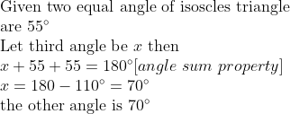 eginarrayl	extGiven two equal angle of isoscles triangle \ 	extare 55^circ\ 	extLet third angle be x 	extthen\ x+55+55=180^circ[angle sum property]\ x=180-110^circ=70^circ\ 	extthe other angle is 70^circ\ \ endarray