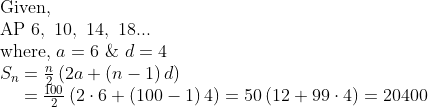 eginarrayl	extGiven,\ 	extAP 6, 10, 14, 18...\ 	extwhere, a=6 & d=4\ S_n=fracn2left(2a+left(n-1
ight)d
ight)\     =frac1002left(2cdot6+left(100-1
ight)4
ight)=50left(12+99cdot4
ight)=20400endarray