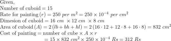 eginarrayl	extGiven,\ 	extNumber of cuboid=15\ 	extRate for paintingleft(r
ight)=250 per m^2=250	imes10^-4 per cm^2\ 	extDimesion of cuboid=16 cm 	imes12 cm 	imes8 cm\ 	extArea of cuboidleft(A
ight)=2left(lb+bh+hl
ight)=2left(16cdot12+12cdot8+16cdot8
ight)=832 cm^2\ 	extCost of painting=	extnumber of cube	imes A	imes r\                           =15	imes832 cm^2	imes250	imes10^-4 Rs=312 Rsendarray