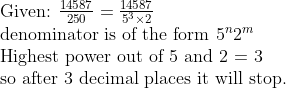 eginarrayl	extGiven: frac14587250=frac145875^3	imes2\ 	extdenominator is of the form 5^n2^m\ 	extHighest power out of 5 and 2 = 3\ 	extso after 3 decimal places it will stop.endarray
