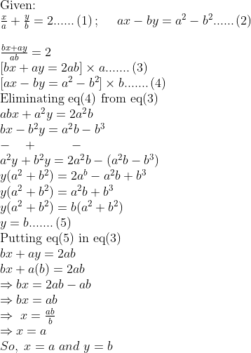 eginarrayl	extGiven:\ fracxa+fracyb=2......left(1
ight);    ax-by=a^2-b^2......left(2
ight)\ \ fracbx+ayab=2\ left[bx+ay=2ab
ight]	imes a.......left(3
ight)\ left[ax-by=a^2-b^2
ight]	imes b.......left(4
ight)\ 	extEliminating eq(4) from eq(3)\ abx+a^2y=2a^2b\ bx-b^2y=a^2b-b^3\ -   +        -\ a^2y+b^2y=2a^2b-(a^2b-b^3)\ y(a^2+b^2)=2a^b-a^2b+b^3\ y(a^2+b^2)=a^2b+b^3\ y(a^2+b^2)=b(a^2+b^2)\ y=b.......left(5
ight)\ 	extPutting eq(5) in eq(3)\ bx+ay=2ab \ bx+a(b)=2ab \ Rightarrow bx=2ab-ab \ Rightarrow bx=ab \ Rightarrow x=fracabb\ Rightarrow x=a\ So, x=a and y=b\ endarray