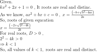 eginarrayl	extGiven.\ kx^2+2x+1=0 	ext, It roots are real and distinc.\ 	extAs we know, ax^2+bx+c=0 , x=fracleft(-b+sqrtb^2-4ac
ight)2a\ 	extSo, roots of given equcation\ x=fracleft(-2+sqrt2^2-4k
ight)2k\ 	extFor real roots, D>0 , \ 2^2-4k>0 \ Rightarrow k<1\ 	extSo, all values of k<1, 	extroots are real and distinct.endarray