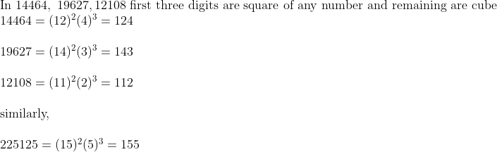 eginarrayl	extIn 14464, 19627,12108 	extfirst three digits are square of any number and remaining are cube\ 14464=(12)^2(4)^3=124\ \ 19627=(14)^2(3)^3=143\ \ 12108=(11)^2(2)^3=112\ \ 	extsimilarly,\ \ 225125=(15)^2(5)^3=155endarray