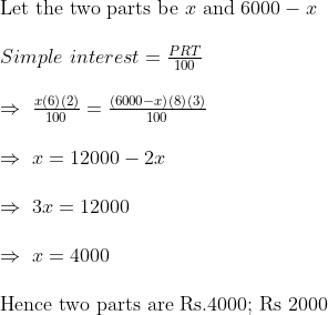 eginarrayl	extLet the two parts be x 	extand 6000-x\ \ Simple interest=fracPRT100\ \ Rightarrow fracxleft(6ight)left(2ight)100=fracleft(6000-xight)left(8ight)left(3ight)100\ \ Rightarrow x=12000-2x\ \ Rightarrow 3x=12000\ \ Rightarrow x=4000\ \ 	extHence two parts are Rs.4000; Rs 2000 endarray
