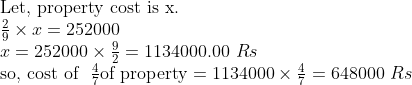 eginarrayl	extLet, property cost is x.\frac29	imes x=252000\x=252000	imesfrac92=1134000.00 Rs\	extso, cost of  frac47	extof property=1134000	imesfrac47=648000 Rsendarray