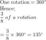 eginarrayl	extOne rotation=360^circ\ 	extHence;\ dfrac38 of a rotation \ \ =dfrac38	imes360^circ=135^circendarray