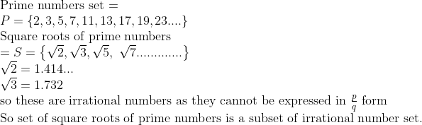 eginarrayl	extPrime numbers set =\ P=left2,3,5,7,11,13,17,19,23....
ight\ 	extSquare roots of prime numbers\ =S=left\sqrt2,sqrt3,sqrt5, sqrt7.............
ight\ sqrt2=1.414...\ sqrt3=1.732\ 	extso these are irrational numbers as they cannot be expressed in fracpq 	extform\ 	extSo set of square roots of prime numbers is a subset of irrational number set.\ endarray
