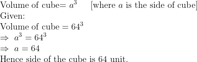 eginarrayl	extVolume of cube= a^3    left[	extwhere a 	extis the side of cubeight]\ 	extGiven:\ 	extVolume of cube=64^3\ Rightarrow a^3=64^3\ Rightarrow a=64\ 	extHence side of the cube is 64 unit.endarray