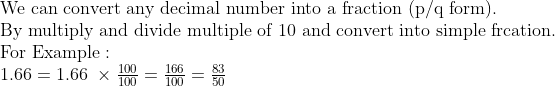eginarrayl	extWe can convert any decimal number into a fraction (p/q form).\ 	extBy multiply and divide multiple of 10 and convert into simple frcation.\ 	extFor Example: \ 1.66=1.66 	imesfrac100100=frac166100=frac8350endarray