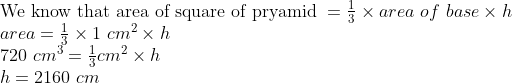 eginarrayl	extWe know that area of square of pryamid =frac13	imes area of base	imes h\ area=frac13	imes1 cm^2	imes h\ 720 cm^3=frac13cm^2	imes h\ h=2160 cmendarray