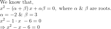 eginarrayl	extWe know that,\ x^2-left(alpha+eta
ight)x+alphaeta=0, 	extwhere alpha & eta 	extare roots. \ alpha=-2 & eta=3\ x^2-1cdot x -6=0\ Rightarrow x^2-x-6=0endarray