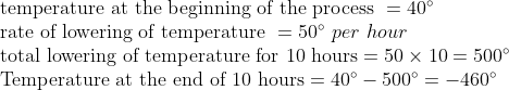 eginarrayl	exttemperature at the beginning of the process =40^circ\ 	extrate of lowering of temperature =50^circ per hour \ 	exttotal lowering of temperature for 10 hours=50	imes10=500^circ\ 	extTemperature at the end of 10 hours=40^circ-500^circ=-460^circ\ endarray