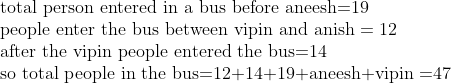 eginarrayl	exttotal person entered in a bus before aneesh=19\ 	extpeople enter the bus between vipin and anish=12\ 	extafter the vipin people entered the bus=14\ 	extso total people in the bus=12+14+19+aneesh+vipin =47endarray
