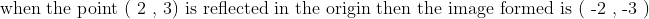 eginarrayl	extwhen the point ( 2 , 3) is reflected in the origin then the image formed is ( -2 , -3 )\ endarray