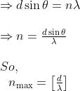\begin{array}{l}{\Rightarrow d \sin \theta=n \lambda} \\ \\ {\Rightarrow n=\frac{d \sin \theta}{\lambda}} \\ \\So, \\ \ \ n_{\max }=\left[\frac{d}{\lambda}\right] \end{array}