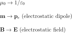 \begin{array}{l}{\mu_{0} \rightarrow 1 / \varepsilon_{0}} \\ \\ {\mathbf{m} \rightarrow \mathbf{p}_{e} \text { (electrostatic dipole) }} \\ \\ {\mathbf{B} \rightarrow \mathbf{E} \text { (electrostatic field) }}\end{array}