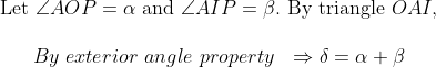 \begin{array}{l}{\text { Let } \angle A O P=\alpha \text { and } \angle A I P=\beta . \text { By triangle } O A I,} \\ \\ {\qquad By \ exterior \ angle \ property \ \ \Rightarrow \delta=\alpha+\beta}\end{array}