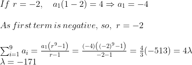 \begin{array}{l}{If\,\,r=-2, \quad a_{1}(1-2)=4 \Rightarrow a_{1}=-4} \\\\ As\, first\, term \,is \,negative,\, so,\,\, r = -2 \\\\ {\sum_{i=1}^{9} a_{i}=\frac{a_{1}\left(r^{9}-1\right)}{r-1}=\frac{(-4)\left((-2)^{9}-1\right)}{-2-1}=\frac{4}{3}(-513)=4 \lambda} \\ {\lambda=-171}\end{array}